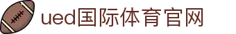 ued体育（中国）官方网站｜SPORTS - 值得信赖的全品类赛事门户